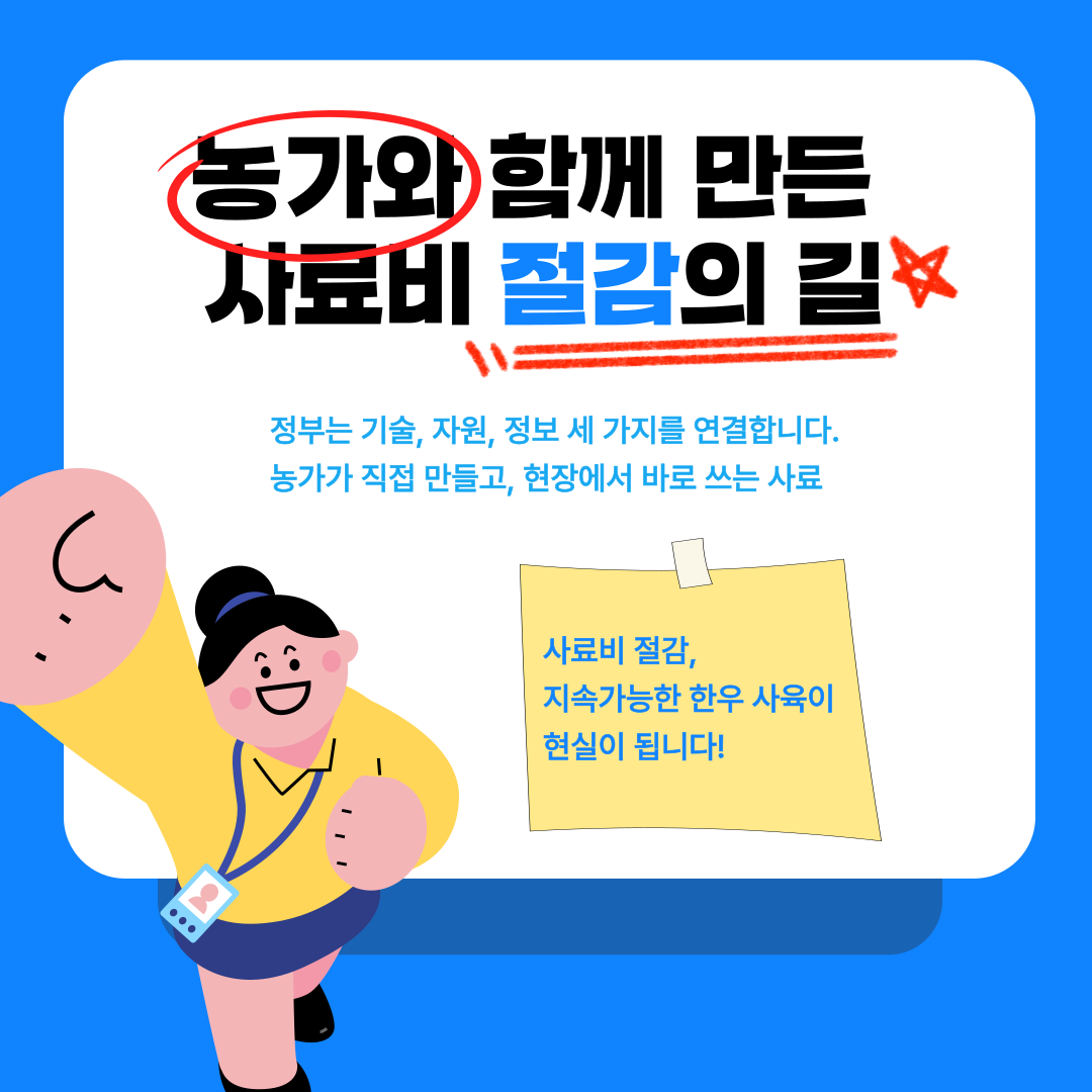 농가와 함께 만든 사료비 절감의 길 정부는 기술, 자원, 정보 세 가지를 연결합니다. 농가가 직접 만들고, 현장에서 바로 쓰는 사료 사료비 절감, 지속가능한 한우 사육이 현실이 됩니다!