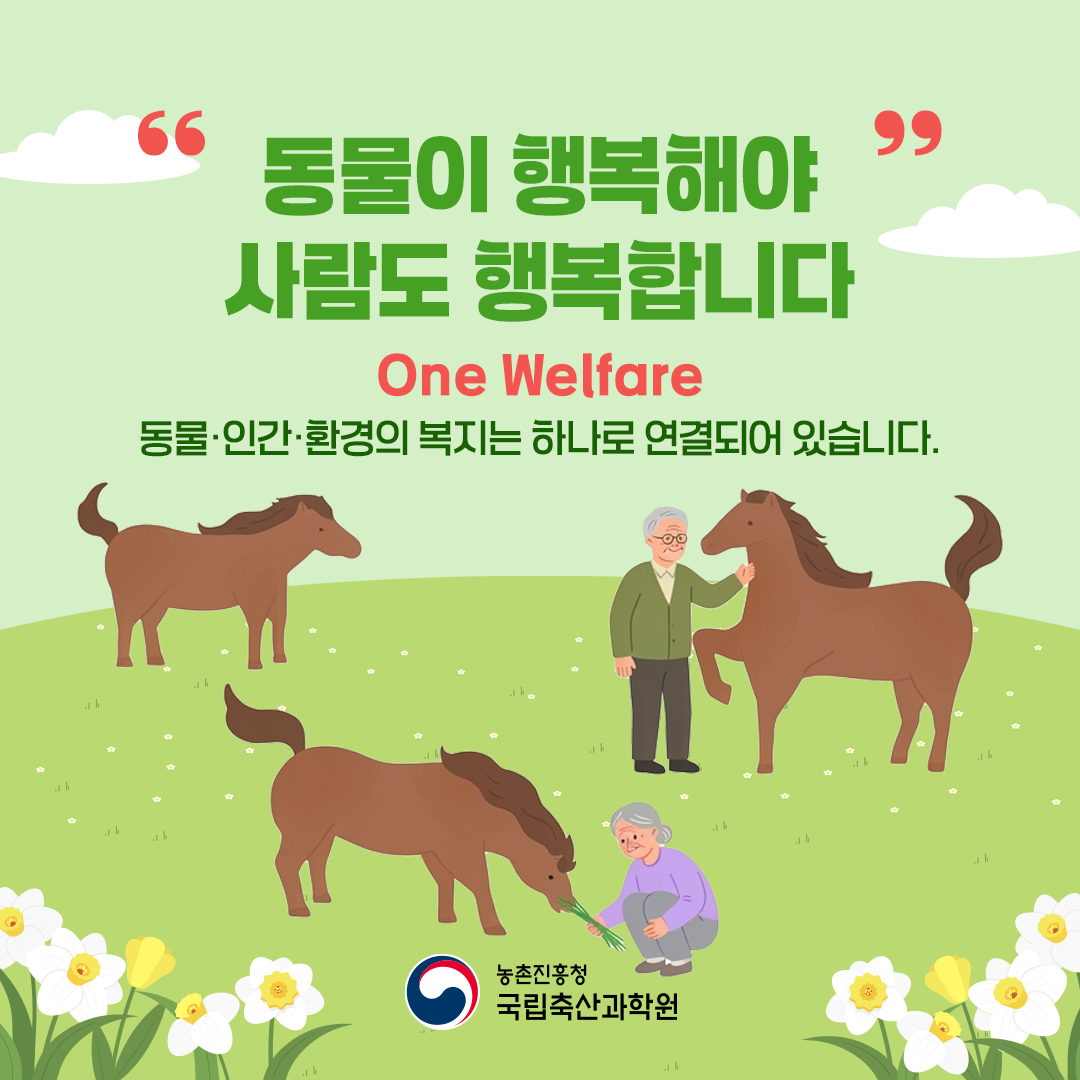 동물이 행복해야 사람도 행복합니다 One Welfare 동물·인간·환경의 복지는 하나로 연결되어 있습니다. 농촌진흥청 국립축산과학원
